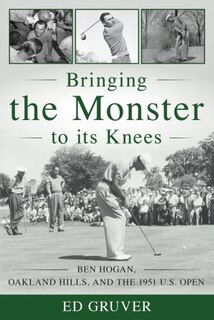 Bringing The Monster To Its Knees: Ben Hogan, Oakland Hills, And The 1951 U.s. Open