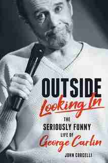 Outside Looking In: The Seriously Funny Life and Work of George Carlin by John Corcelli