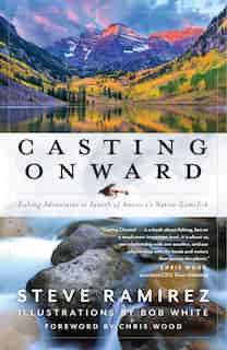Casting Onward: Fishing Adventures In Search Of America's Native Gamefish de Steve Ramirez