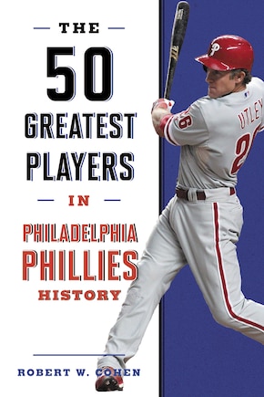 The 50 Greatest Players In Philadelphia Phillies History