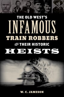 Front cover_Old West's Infamous Train Robbers and Their Historic Heists