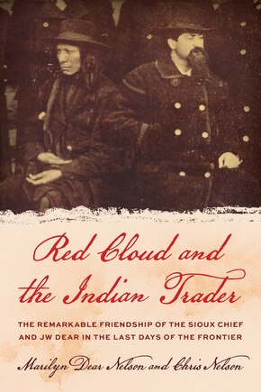 Red Cloud and the Indian Trader: The Remarkable Friendship of the Sioux Chief and JW Dear in the Last Days of the Frontier