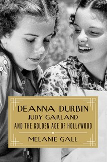 Front cover_Deanna Durbin, Judy Garland, and the Golden Age of Hollywood