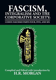 Fascism, Integralism and the Corporative Society - Codex Fascismo Parts Four, Five and Six: Codex Fascismo Parts Four, Five and Six