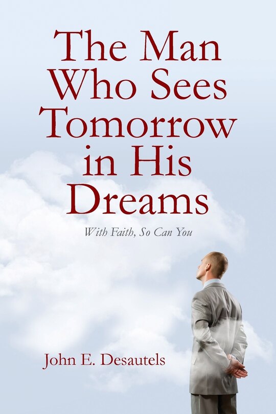 The Man Who Sees Tomorrow in His Dreams: With Faith, So Can You