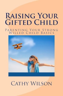 Raising Your Gifted Child: Parenting Your Strong Willed Child Basics