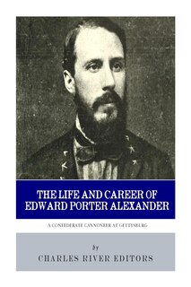 A Confederate Cannoneer at Gettysburg: The Life and Career of Edward Porter Alexander