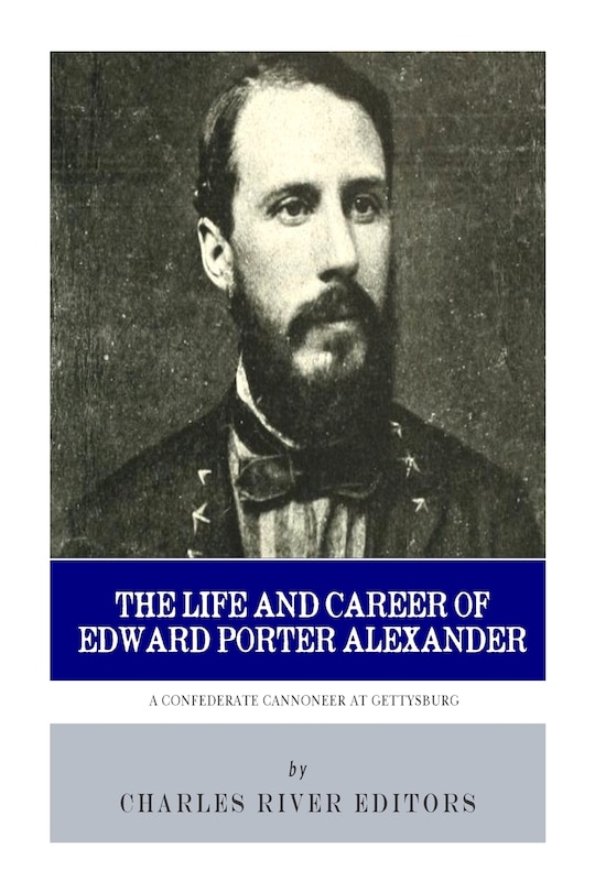 A Confederate Cannoneer at Gettysburg: The Life and Career of Edward Porter Alexander
