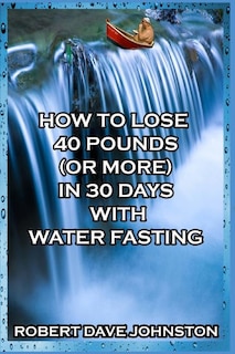 Front cover_How to Lose 40 Pounds (Or More) in 30 Days with Water Fasting