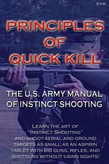 Principles Of Quick Kill - The U.s. Army Manual Of Instinct Shooting: Learn To Accurately Shoot Targets As Small As An Aspirin Tablet With A Bb Gun Without Using Sights.
