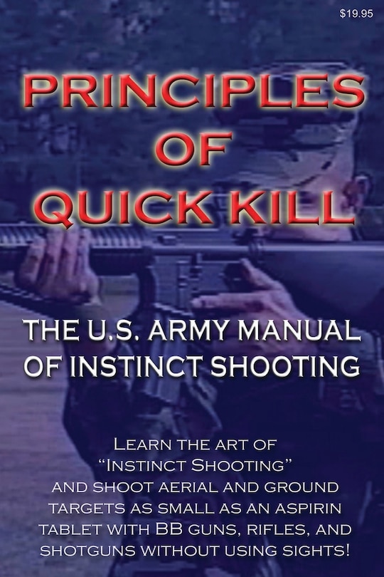 Principles Of Quick Kill - The U.s. Army Manual Of Instinct Shooting: Learn To Accurately Shoot Targets As Small As An Aspirin Tablet With A Bb Gun Without Using Sights.