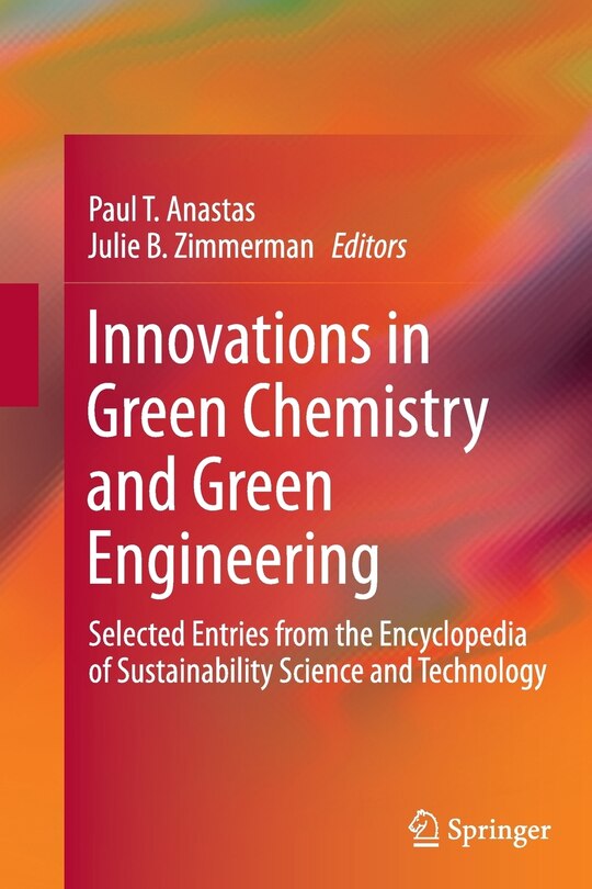 Innovations In Green Chemistry And Green Engineering: Selected Entries From The Encyclopedia Of Sustainability Science And Technology