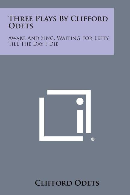 Three Plays by Clifford Odets: Awake and Sing, Waiting for Lefty, Till the Day I Die