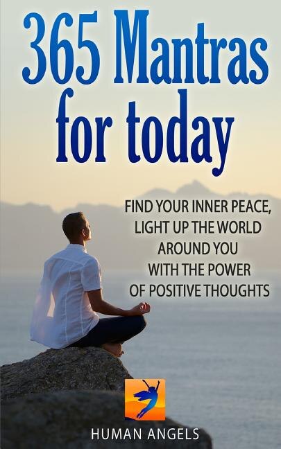 365 Mantras For Today: Find Your Inner Peace, Light Up The World Around You With The Power Of Positive Thoughts