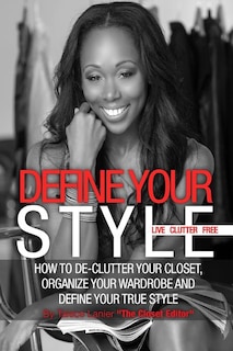 Define Your Style. Live Clutter Free: How To De-Clutter Your Closet, Organize Your Wardrobe and Define Your Style