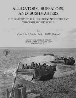 Alligators, Buffaloes, and Bushmasters: The History of the Development of the LVT Through World War II