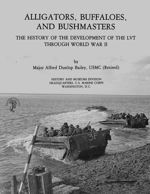 Alligators, Buffaloes, and Bushmasters: The History of the Development of the LVT Through World War II