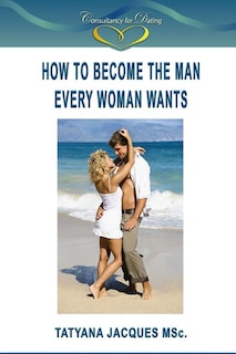 Front cover_How To Become The Man Every Woman Wants