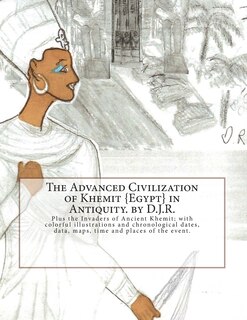 The Advanced Civilization of Ancient Khemit {Egypt} in Antiquity. by D.J.R.: Plus the Invaders of Ancient Khemit; replete with colorful illustrations and chronological dates, data, maps, time and places of the events.