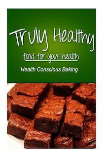 Front cover_Truly Healthy - Health Conscious Baking (free of grains, refined sugar, processe