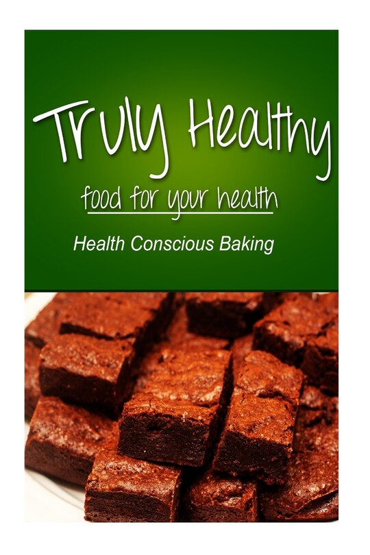 Front cover_Truly Healthy - Health Conscious Baking (free of grains, refined sugar, processe
