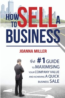 How To Sell A Business: The #1 Guide to maximising your company value and achieving a quick business sale