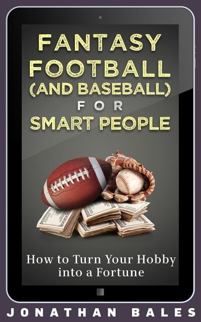 Fantasy Football (and Baseball) For Smart People: How To Turn Your Hobby Into A Fortune