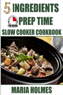 Couverture_5 Ingredients 15 Minutes Prep Time Slow Cooker Cookbook