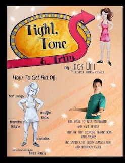 Tight, Tone, and Trim: How to get rid of Cankles, Bat Wings, Thunder Thighs, and Muffin Tops. And much, much more!