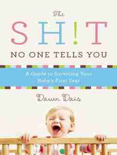 The Sh!t No One Tells You: A Guide to Surviving Your Baby's First Year by Dawn Dais