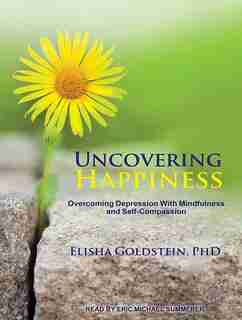 Uncovering Happiness: Overcoming Depression With Mindfulness and Self-compassion by Elisha Goldstein