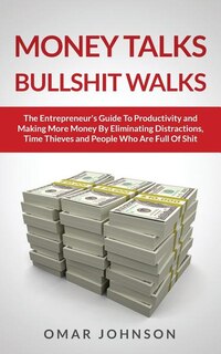 Front cover_Money Talks Bullshit Walks The Entrepreneur's Guide to Productivity and Making More Money By Eliminating Distractions, Time Thieves and People Who Are Full of Shit