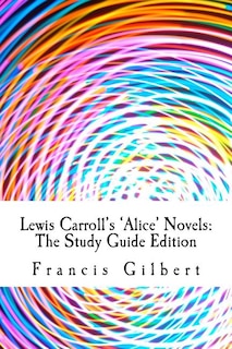 Lewis Carroll's Alice Novels: The Study Guide Edition: Complete text & integrated study guide