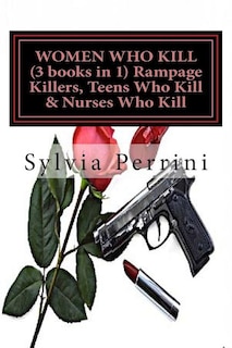 Front cover_WOMEN WHO KILL (3 books in 1) Rampage Killers, Teens Who Kill & Nurses Who Kill)