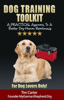 Dog Training Toolkit: A PRACTICAL Approach To A Better Dog-Human Relationship - For Dog Lovers Only!