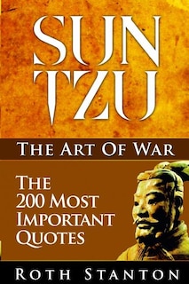 Sun Tzu: The Art Of War - The 200 Most Important Quotes: The Art Of War Applied To Business With Time-Tested Strategies For Success