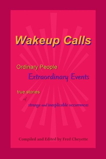 Wakeup Calls Ordinary People - Extraordinary Events: true stories of strange and inexplicable occurrences