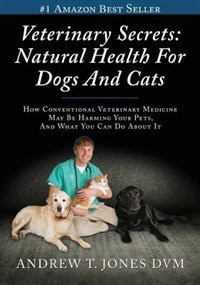 Veterinary Secrets: Natural Health for Dogs and Cats.