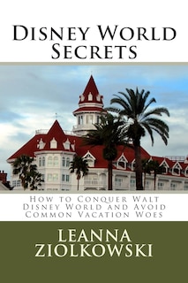Disney World Secrets: How to Conquer Walt Disney World and Avoid Common Vacation Woes