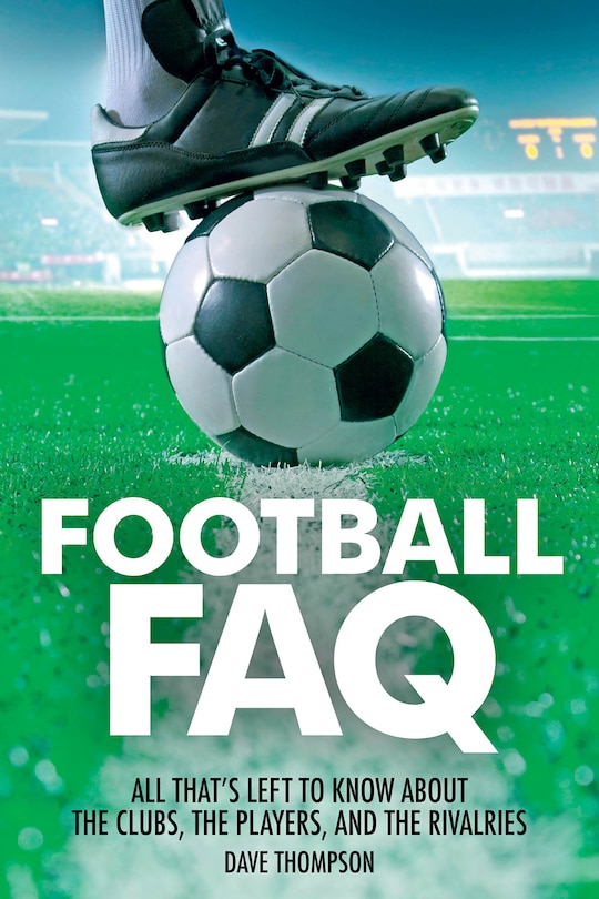 Football Faq: All That's Left To Know About The Clubs, The Players And The Rivalries