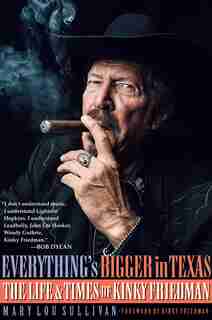 Everything's Bigger In Texas: The Life And Times Of Kinky Friedman by Mary Lou Sullivan