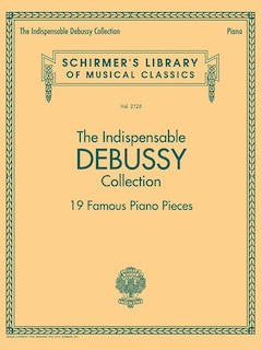 The Indispensable Debussy Collection - 19 Favorite Piano Pieces: Schirmer's Library Of Musical Classics Vol. 2125