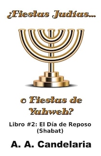 ¿Fiestas Judías o Fiestas de Yahweh? Libro 2: El Día de Reposo (Shabat)