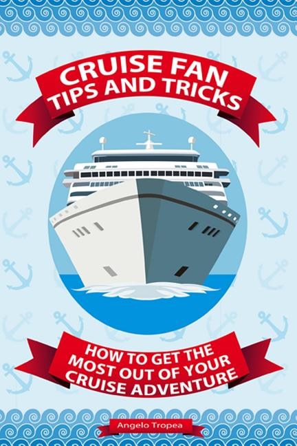 Cruise Fan Tips and Tricks How to Get the Most Out of Your Cruise Adventure