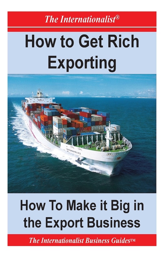 How to Get Rich Exporting: How to Make it Big in the Export Business