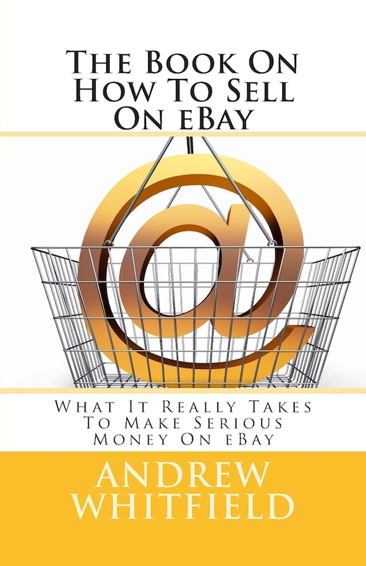 The Book On How To Sell On eBay: What It Really Takes To Make Serious Money On eBay