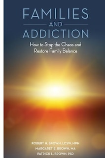 Families And Addiction: How To Stop The Chaos And Restore Family Balance
