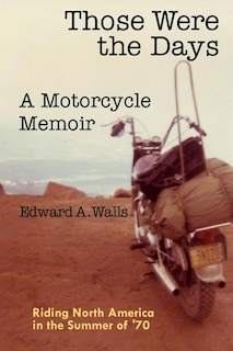Those Were the Days A Motorcycle Memoir: Riding North America in the summer of '70