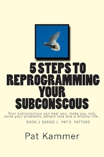 5 steps to reprogramming your subconscious: It can heal you, make you rich, solve your problems, attract love and create a blissful life.