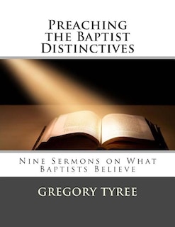 Preaching the Baptist Distinctives: Nine Sermons on What Baptists Believe